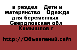  в раздел : Дети и материнство » Одежда для беременных . Свердловская обл.,Камышлов г.